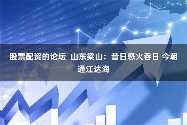股票配资的论坛  山东梁山：昔日怒火吞日 今朝通江达海