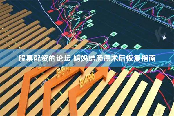 股票配资的论坛 妈妈结肠癌术后恢复指南