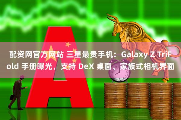 配资网官方网站 三星最贵手机：Galaxy Z TriFold 手册曝光，支持 DeX 桌面、家族式相机界面