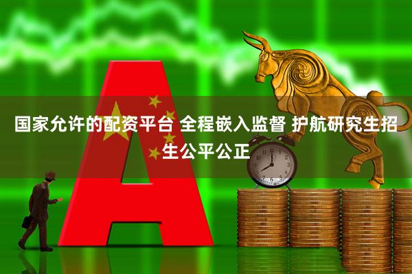 国家允许的配资平台 全程嵌入监督 护航研究生招生公平公正