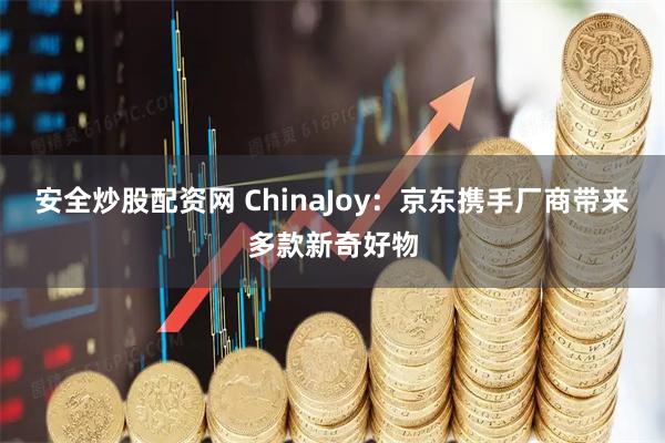 安全炒股配资网 ChinaJoy：京东携手厂商带来多款新奇好物