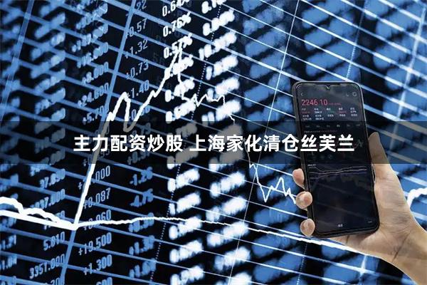 主力配资炒股 上海家化清仓丝芙兰